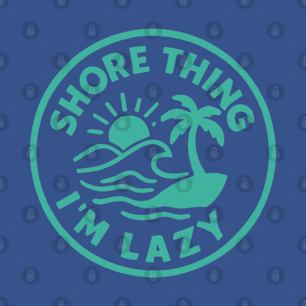 Shore thing I'm Lazy by DIGITAL MERCH CREATIONS