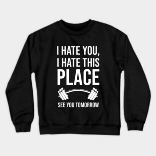 I Hate You, I Hate This Place, See You Tomorrow Crewneck Sweatshirt