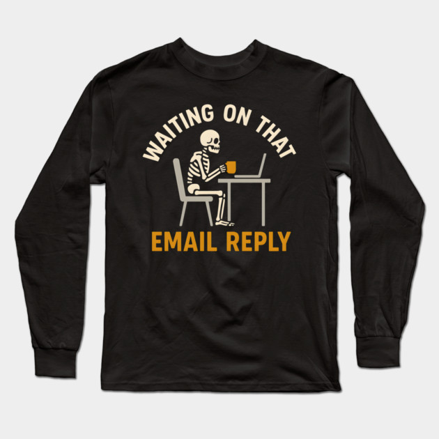 Waiting on That Email Reply Skeleton Office Humor Graphic Long Sleeve T-Shirt by MakerMind8.2