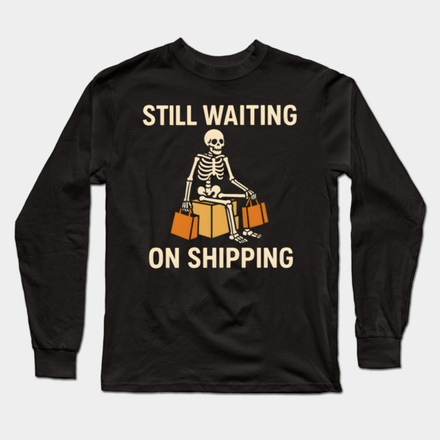 Still Waiting on Shipping Skeleton Humor Graphic Long Sleeve T-Shirt by MakerMind8.2