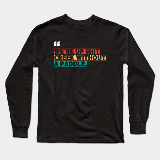 We’re Up Shit Creek Without a Paddle Long Sleeve T-Shirt by ilyass's Store 3
