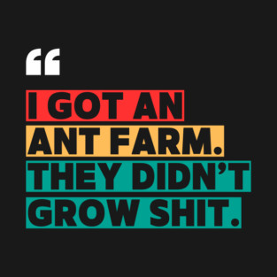 Ant Farm Joke – Sarcastic Quote T-Shirt