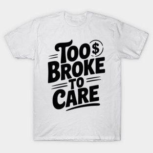 Too Broke to Care T-Shirt