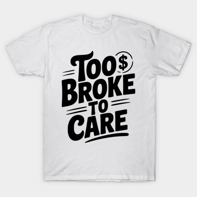 Too Broke to Care T-Shirt by Frank Ring
