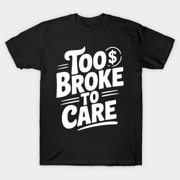 Too Broke to Care T-Shirt by Frank Ring