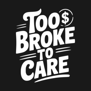Too Broke to Care T-Shirt