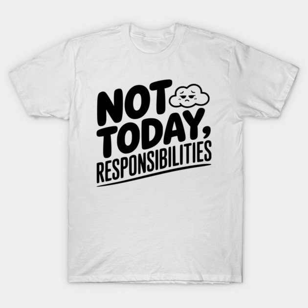 Not Today Responsibilities T-Shirt by Frank Ring