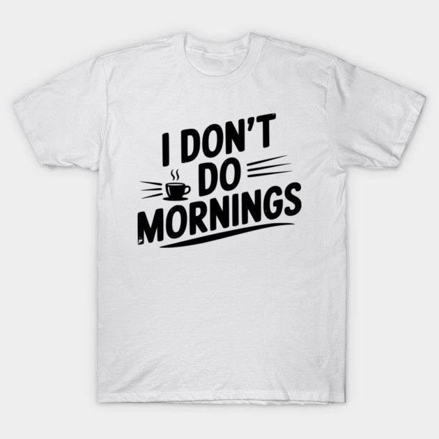 I Don’t Do Mornings T-Shirt by Frank Ring