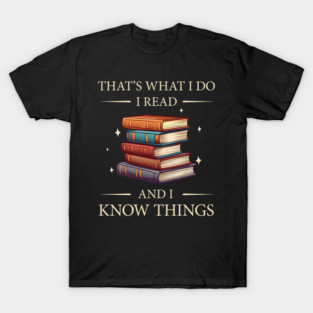 Thats What I do, I Read Books and I Know Things - Funny, Unique Gift Idea for Christmas, Birthday, any Occasion, for Books, Reading Lovers, Fans, for Women, Kids, Men, Girls, Fantasy, Bookworms, T-Shirt