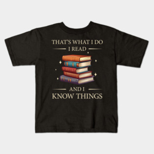 Thats What I do, I Read Books and I Know Things - Funny, Unique Gift Idea for Christmas, Birthday, any Occasion, for Books, Reading Lovers, Fans, for Women, Kids, Men, Girls, Fantasy, Bookworms, Kids T-Shirt