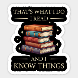 Thats What I do, I Read Books and I Know Things - Funny, Unique Gift Idea for Christmas, Birthday, any Occasion, for Books, Reading Lovers, Fans, for Women, Kids, Men, Girls, Fantasy, Bookworms, Sticker