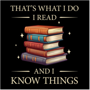 Thats What I do, I Read Books and I Know Things - Funny, Unique Gift Idea for Christmas, Birthday, any Occasion, for Books, Reading Lovers, Fans, for Women, Kids, Men, Girls, Fantasy, Bookworms, Posters and Art