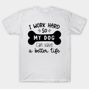 I Work Hard So My Dog Can Have A Better Life, Bones, Typography T-Shirt