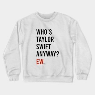 Who's Taylor Swift Anyway Ew Crewneck Sweatshirt