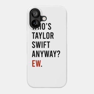 Who's Taylor Swift Anyway Ew Phone Case