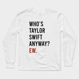 Who's Taylor Swift Anyway Ew Long Sleeve T-Shirt