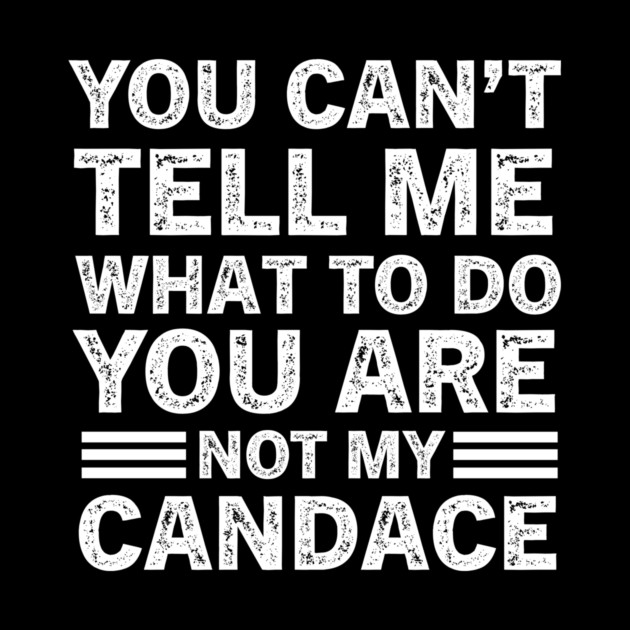You Can't Tell Me What to Do, You Are Not My Candace Funny Quote Tee by B8man