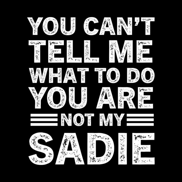 You Can't Tell Me What to Do, You Are Not My Sadie Funny Quote Tee by B8man