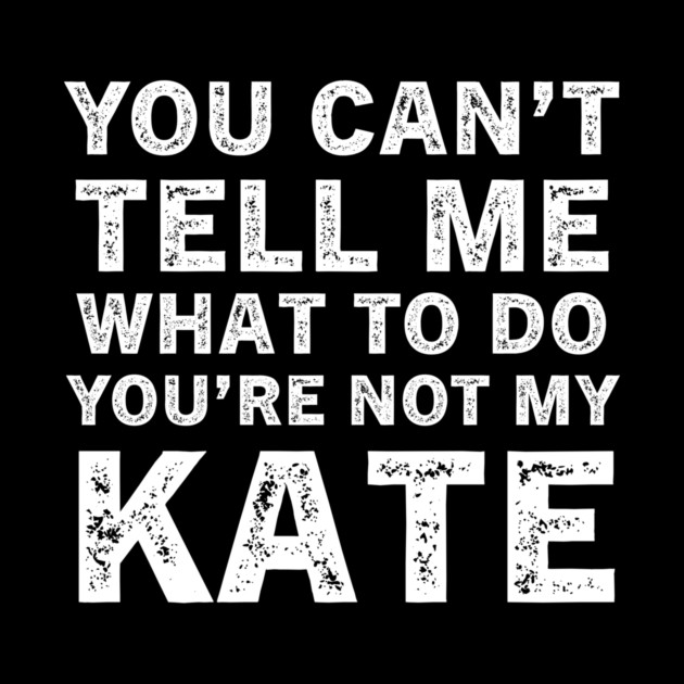 You Can't Tell Me What to Do, You Are Not My Kate Funny Quote Tee by B8man