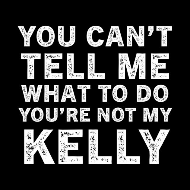 You Can't Tell Me What to Do, You Are Not My Kelly Funny Quote Tee by B8man
