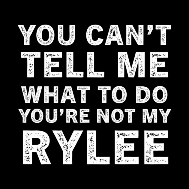 You Can't Tell Me What to Do, You Are Not My Rylee Funny Quote Tee by B8man