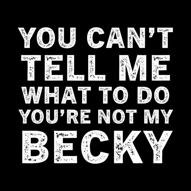 You Can't Tell Me What to Do, You Are Not My Becky Funny Quote Tee by B8man
