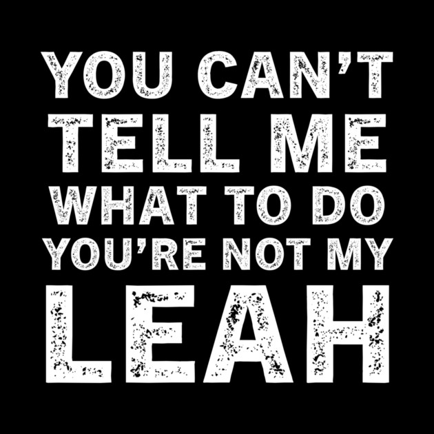 You Can't Tell Me What to Do, You Are Not My Leah Funny Quote Tee by B8man