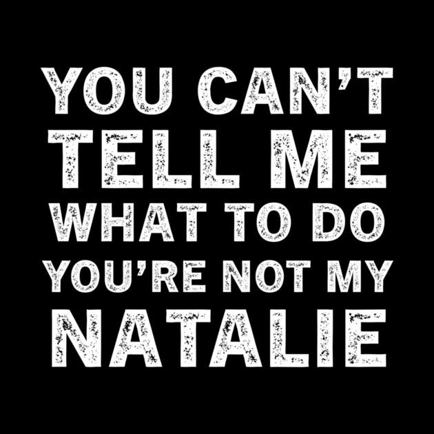 You Can't Tell Me What to Do, You Are Not My Natalie Funny Quote Tee by B8man