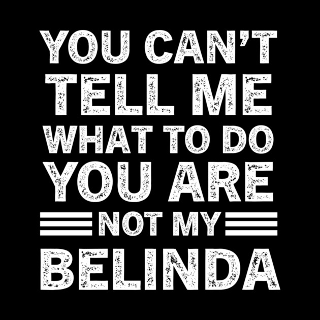 You Can't Tell Me What to Do, You Are Not My Belinda Funny Quote Tee by B8man