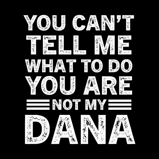 You Can't Tell Me What to Do, You Are Not My Dana Funny Quote Tee by B8man