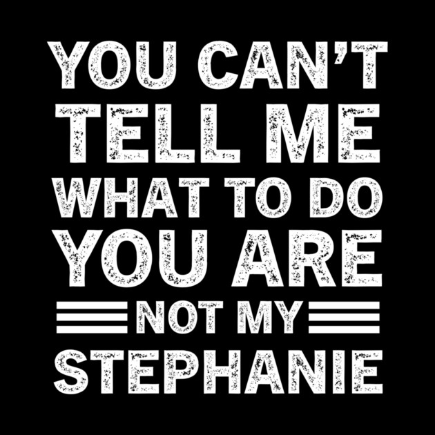 You Can't Tell Me What to Do, You Are Not My Stephanie Funny Sarcastic Quote Tee by B8man