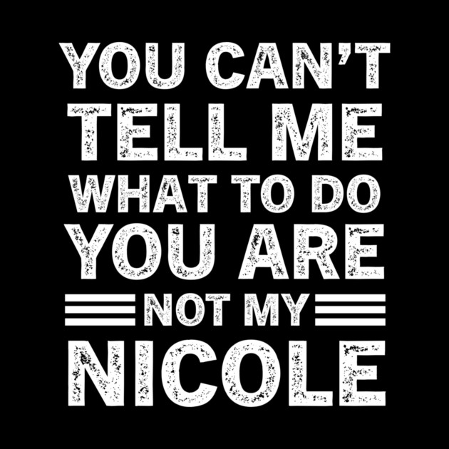 You Can't Tell Me What to Do, You Are Not My Nicole Funny Quote Tee by B8man