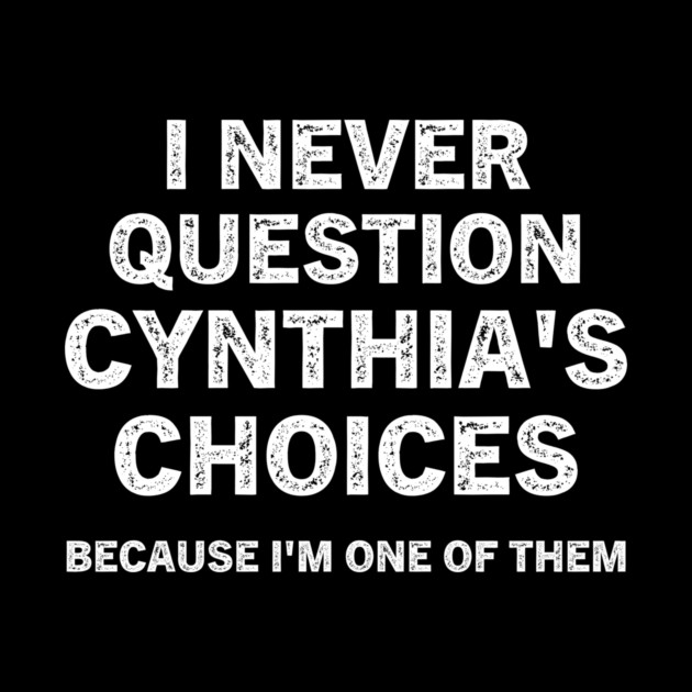 I Never Question Cynthia's Choices Funny Quote T-Shirt by B8man
