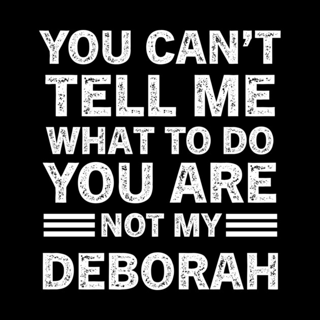 You Can't Tell Me What to Do, You Are Not My Deborah Funny Quote Tee by B8man