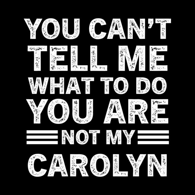 You Can't Tell Me What to Do, You Are Not My Carolyn Funny Quote Tee by B8man