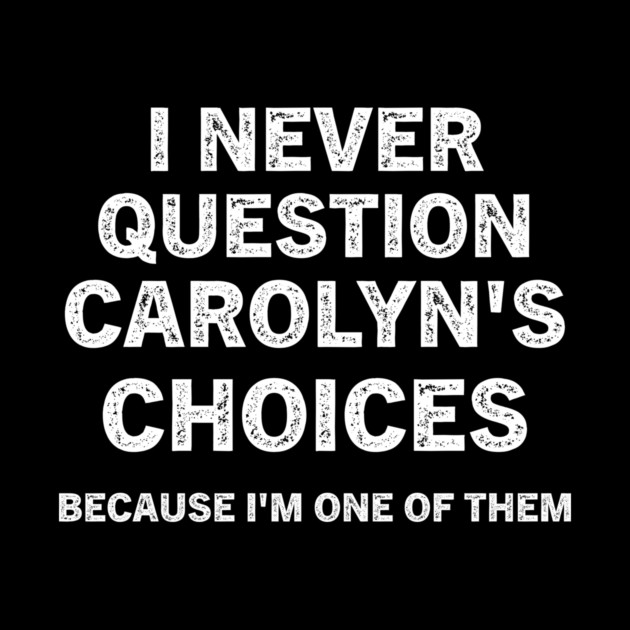 I Never Question Carolyn's Choices Funny Quote T-Shirt by B8man