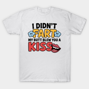 I Didn’t Fart My Ass Blew You a Kiss, Fart Joke T-Shirt
