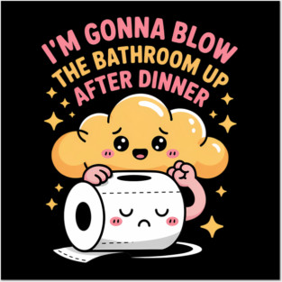 I'm Gonna Blow The Bathroom Up After Dinner Posters and Art
