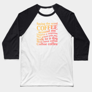 Saying The Word Coffee Around Me Triggers  A Response Like When You Say Walk To A Dog Baseball T-Shirt