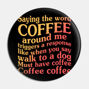 Saying The Word Coffee Around Me Triggers  A Response Like When You Say Walk To A Dog Pin