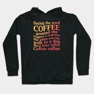 Saying The Word Coffee Around Me Triggers  A Response Like When You Say Walk To A Dog Hoodie
