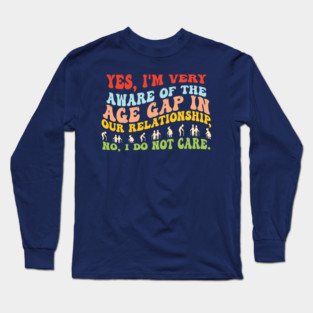 Yes, I'm Very Of The Aware Age Gap In Our Relationship No, I Do Not Care. - It's the ideal addition to your wardrobe that will keep you looking fashionable for a long time. Long Sleeve T-Shirt