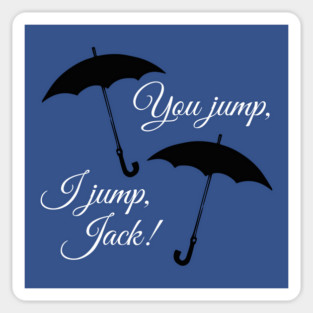 You jump, I jump, Jack. Magnet