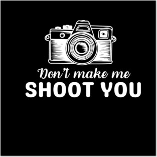 Don't make me shoot you photography humor | Witty Sayings & Humorous Quotes for Everyday Laughs Posters and Art