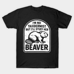 I'm No Taxidermist But I'll Stuff Her Beaver T-Shirt
