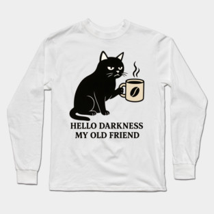 Hello Darkness My Old Frend - Funny Cat Gift Idea, for Halloween, Christmas, Birthday, Any Occassion, for Men, Women, Kids, Coffee Lovers, Meme, Black Cat, Dark, Black, Sarcastic, Humor, Long Sleeve T-Shirt