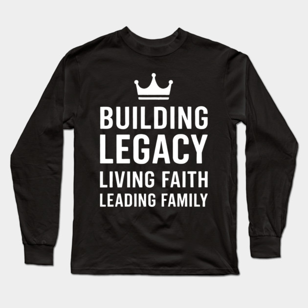 Building Legacy Living Faith Leading Family Christian Father Gift Long Sleeve T-Shirt by The Fatherhood Brand