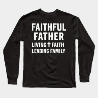 Faithful Father Living Faith Leading Family Christian Father Gift Long Sleeve T-Shirt