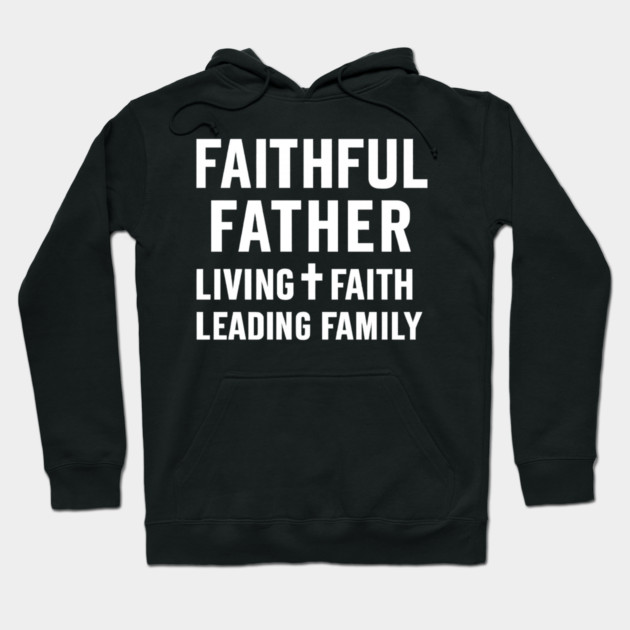 Faithful Father Living Faith Leading Family Christian Father Gift Hoodie by The Fatherhood Brand