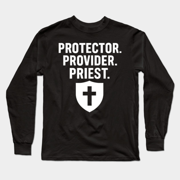 Protector. Provider. Priest. Christian Fathers Gift Long Sleeve T-Shirt by The Fatherhood Brand